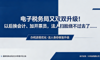 电子税务局又双叕升级！以后换会计、加开票员，法人扫脸绕不过去了……